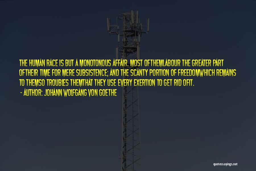 Johann Wolfgang Von Goethe Quotes: The Human Race Is But A Monotonous Affair. Most Ofthemlabour The Greater Part Oftheir Time For Mere Subsistence; And The