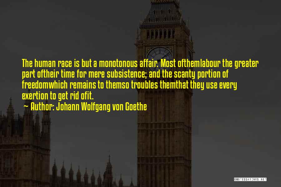 Johann Wolfgang Von Goethe Quotes: The Human Race Is But A Monotonous Affair. Most Ofthemlabour The Greater Part Oftheir Time For Mere Subsistence; And The