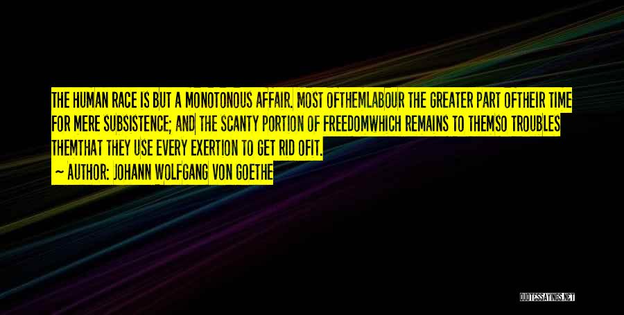 Johann Wolfgang Von Goethe Quotes: The Human Race Is But A Monotonous Affair. Most Ofthemlabour The Greater Part Oftheir Time For Mere Subsistence; And The