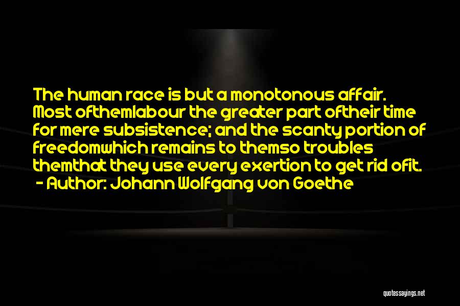 Johann Wolfgang Von Goethe Quotes: The Human Race Is But A Monotonous Affair. Most Ofthemlabour The Greater Part Oftheir Time For Mere Subsistence; And The