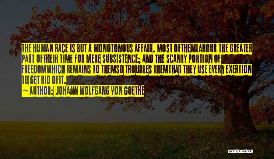 Johann Wolfgang Von Goethe Quotes: The Human Race Is But A Monotonous Affair. Most Ofthemlabour The Greater Part Oftheir Time For Mere Subsistence; And The