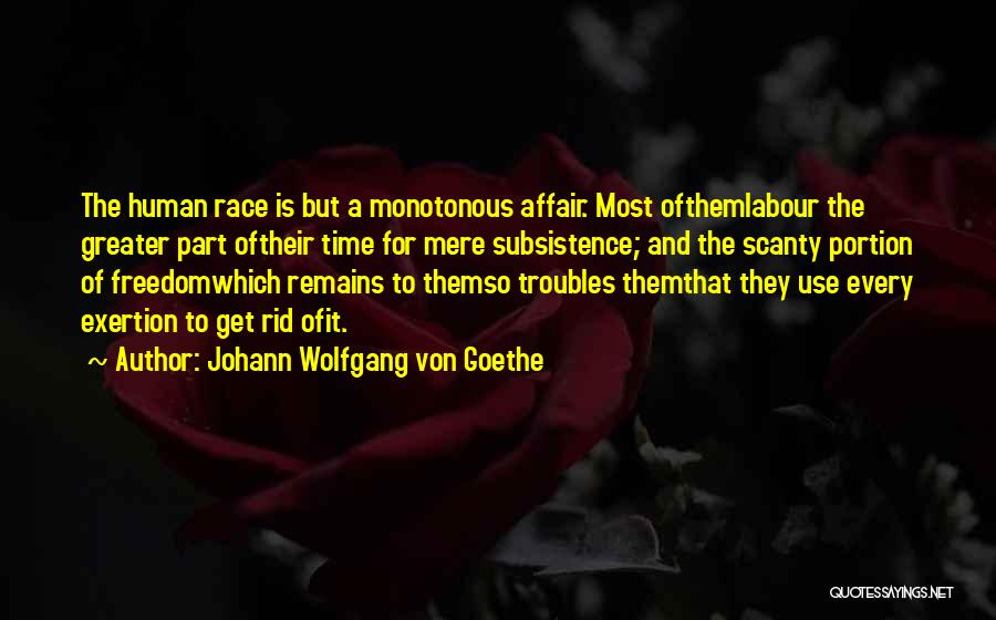 Johann Wolfgang Von Goethe Quotes: The Human Race Is But A Monotonous Affair. Most Ofthemlabour The Greater Part Oftheir Time For Mere Subsistence; And The