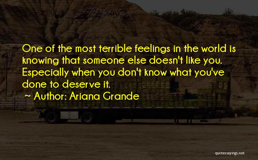 Ariana Grande Quotes: One Of The Most Terrible Feelings In The World Is Knowing That Someone Else Doesn't Like You. Especially When You