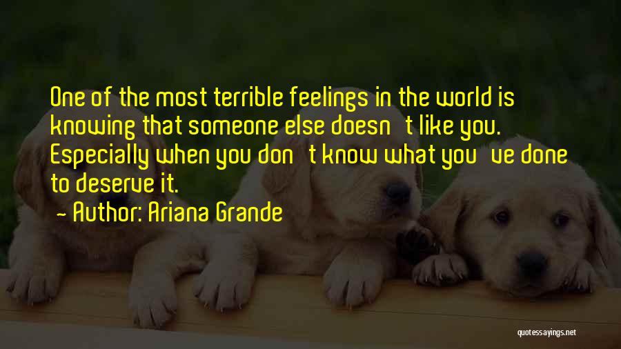 Ariana Grande Quotes: One Of The Most Terrible Feelings In The World Is Knowing That Someone Else Doesn't Like You. Especially When You