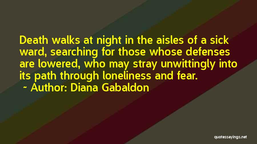 Diana Gabaldon Quotes: Death Walks At Night In The Aisles Of A Sick Ward, Searching For Those Whose Defenses Are Lowered, Who May