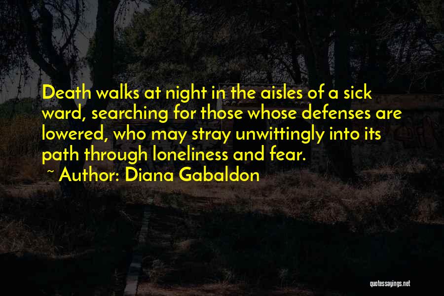 Diana Gabaldon Quotes: Death Walks At Night In The Aisles Of A Sick Ward, Searching For Those Whose Defenses Are Lowered, Who May