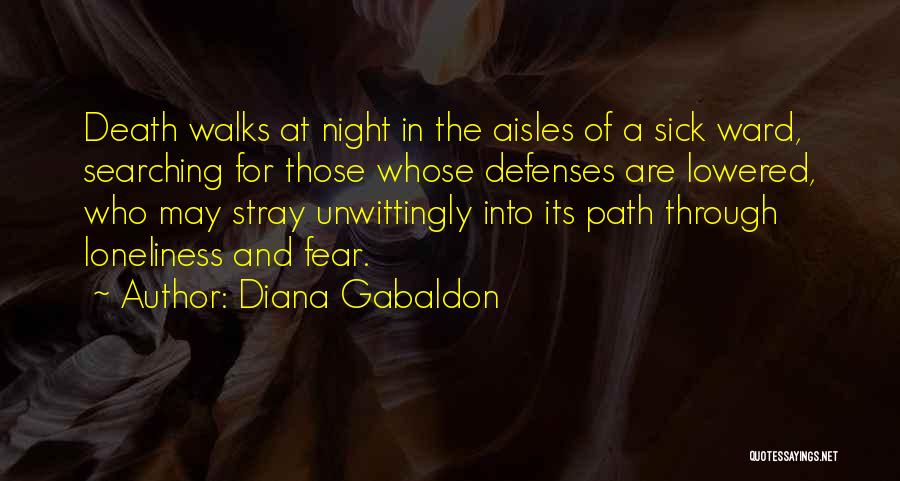 Diana Gabaldon Quotes: Death Walks At Night In The Aisles Of A Sick Ward, Searching For Those Whose Defenses Are Lowered, Who May