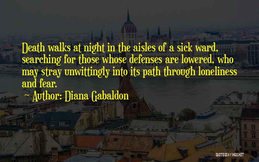 Diana Gabaldon Quotes: Death Walks At Night In The Aisles Of A Sick Ward, Searching For Those Whose Defenses Are Lowered, Who May