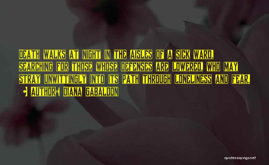 Diana Gabaldon Quotes: Death Walks At Night In The Aisles Of A Sick Ward, Searching For Those Whose Defenses Are Lowered, Who May
