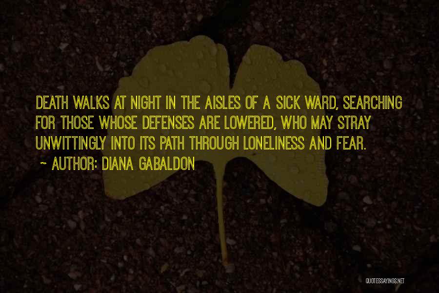 Diana Gabaldon Quotes: Death Walks At Night In The Aisles Of A Sick Ward, Searching For Those Whose Defenses Are Lowered, Who May