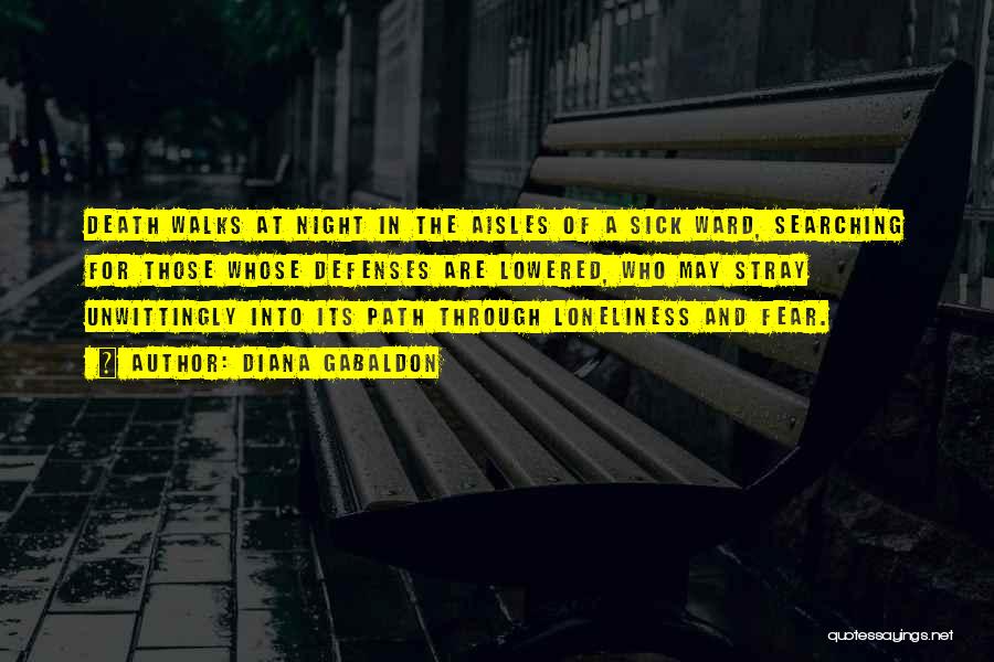 Diana Gabaldon Quotes: Death Walks At Night In The Aisles Of A Sick Ward, Searching For Those Whose Defenses Are Lowered, Who May