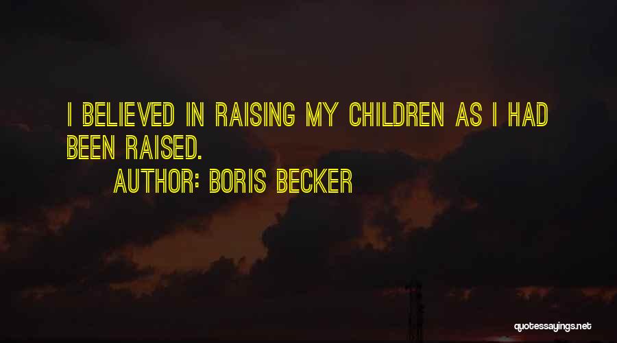 Boris Becker Quotes: I Believed In Raising My Children As I Had Been Raised.