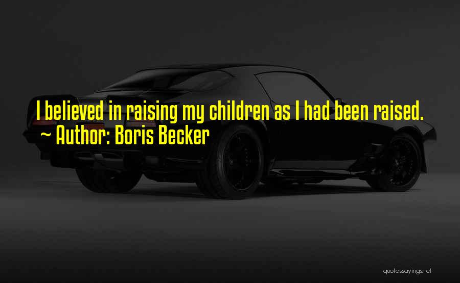 Boris Becker Quotes: I Believed In Raising My Children As I Had Been Raised.