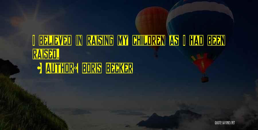 Boris Becker Quotes: I Believed In Raising My Children As I Had Been Raised.