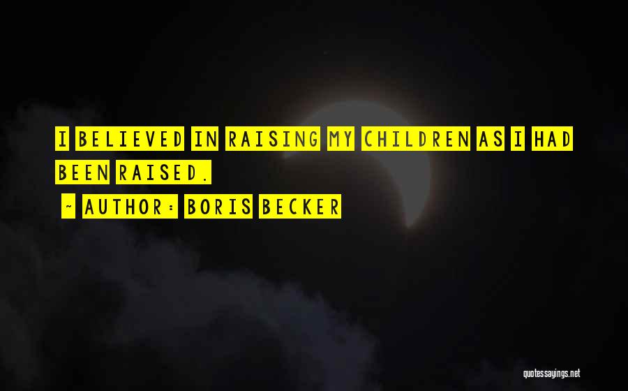 Boris Becker Quotes: I Believed In Raising My Children As I Had Been Raised.