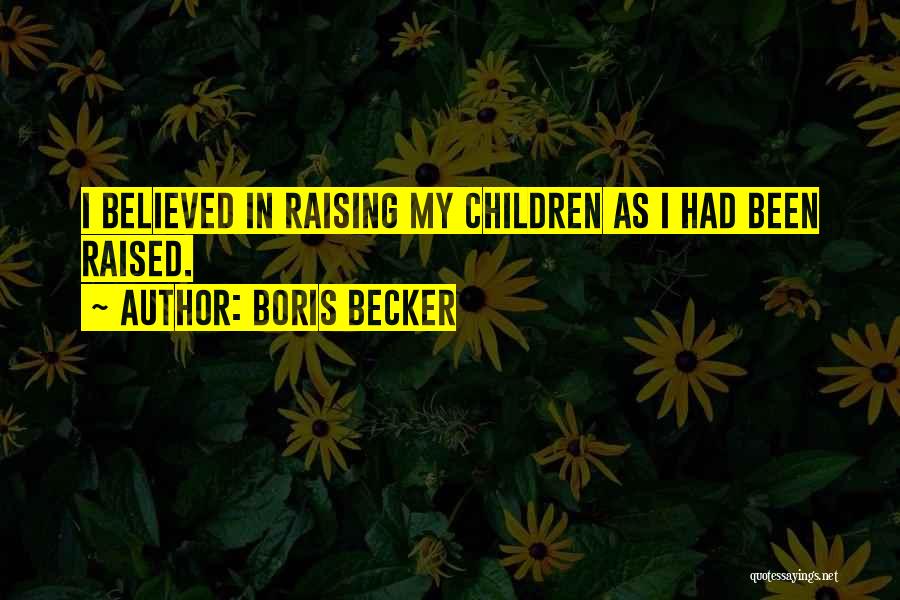 Boris Becker Quotes: I Believed In Raising My Children As I Had Been Raised.