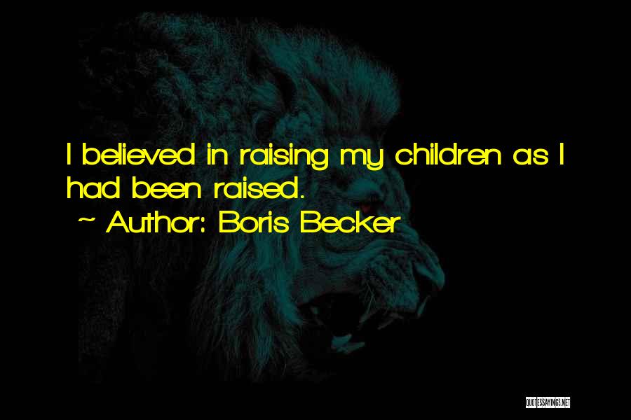 Boris Becker Quotes: I Believed In Raising My Children As I Had Been Raised.