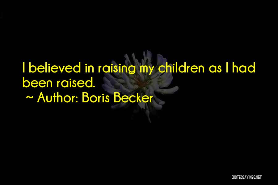 Boris Becker Quotes: I Believed In Raising My Children As I Had Been Raised.