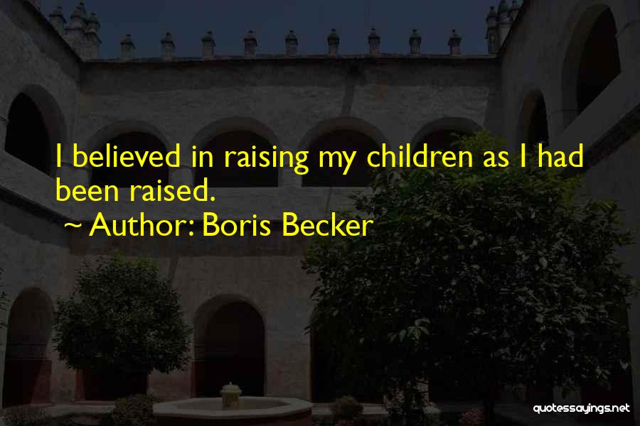 Boris Becker Quotes: I Believed In Raising My Children As I Had Been Raised.