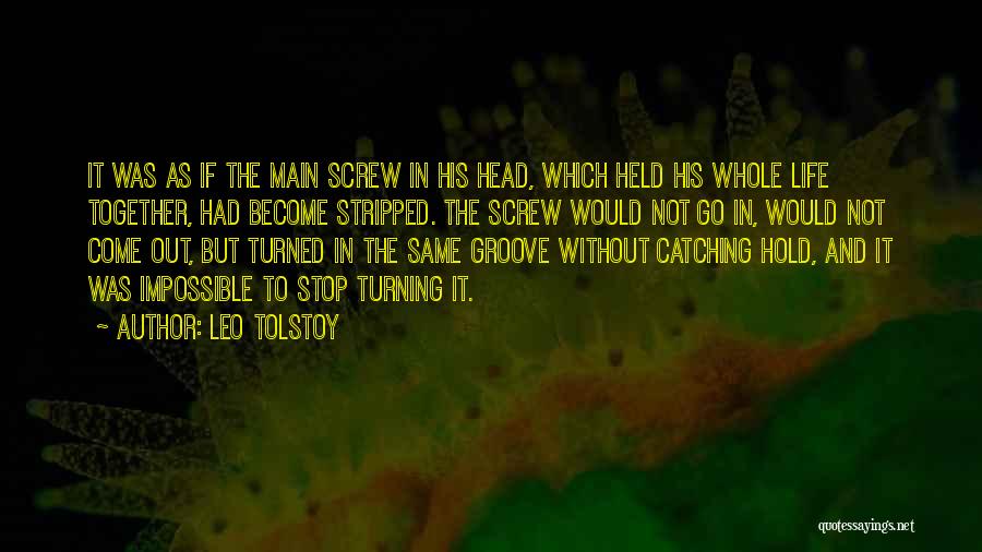 Leo Tolstoy Quotes: It Was As If The Main Screw In His Head, Which Held His Whole Life Together, Had Become Stripped. The