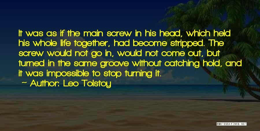 Leo Tolstoy Quotes: It Was As If The Main Screw In His Head, Which Held His Whole Life Together, Had Become Stripped. The