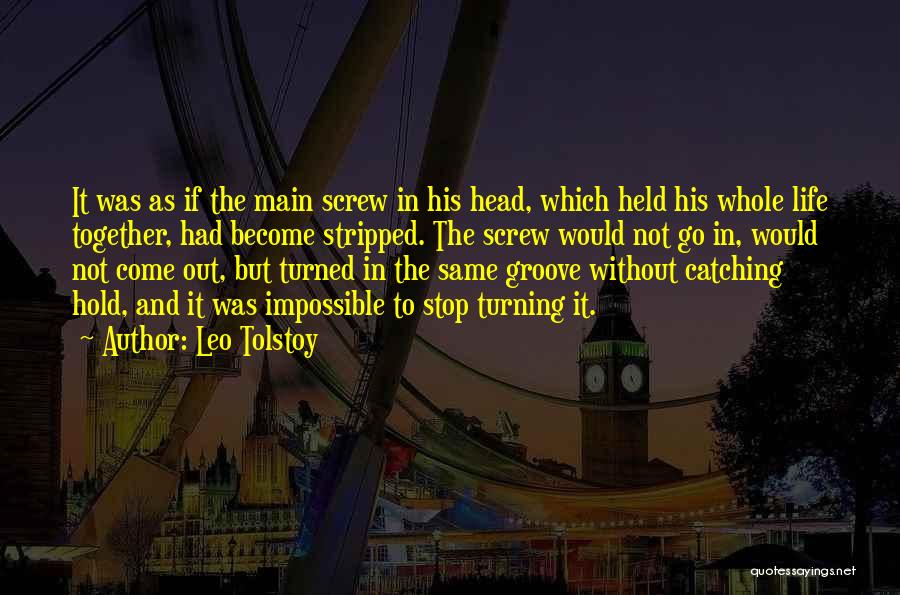 Leo Tolstoy Quotes: It Was As If The Main Screw In His Head, Which Held His Whole Life Together, Had Become Stripped. The