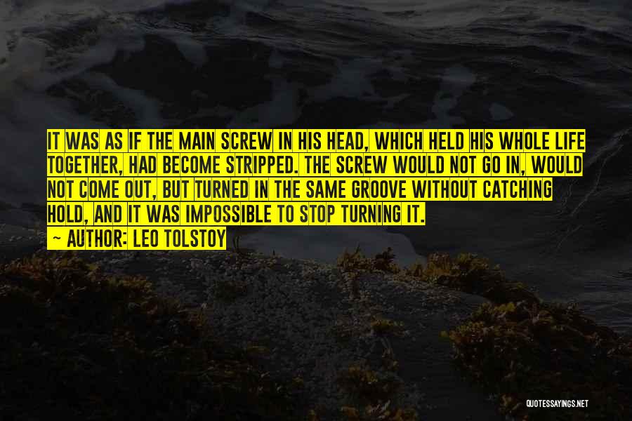 Leo Tolstoy Quotes: It Was As If The Main Screw In His Head, Which Held His Whole Life Together, Had Become Stripped. The