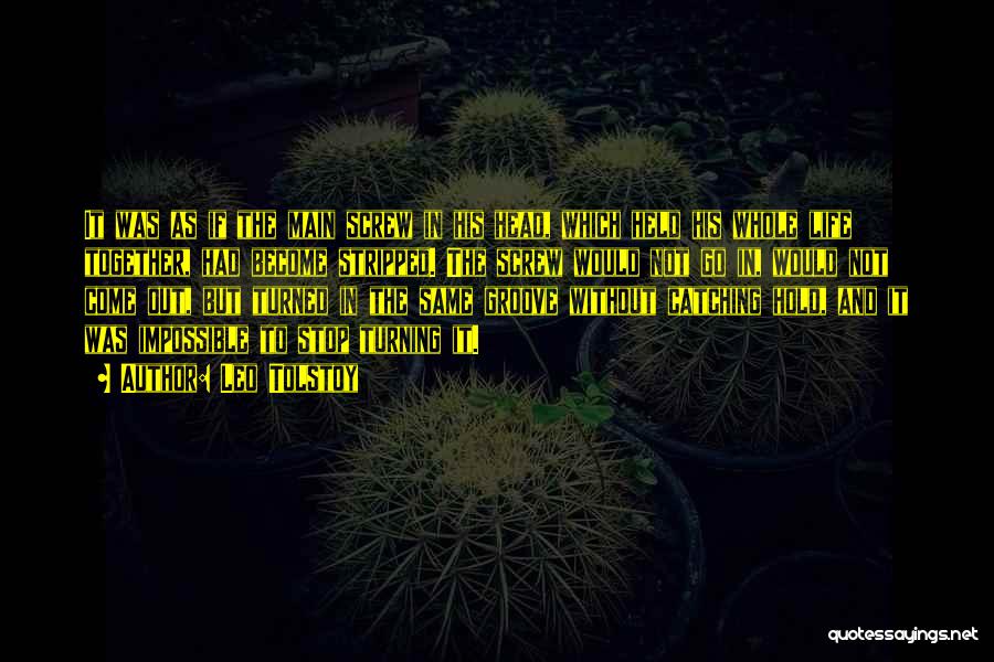 Leo Tolstoy Quotes: It Was As If The Main Screw In His Head, Which Held His Whole Life Together, Had Become Stripped. The