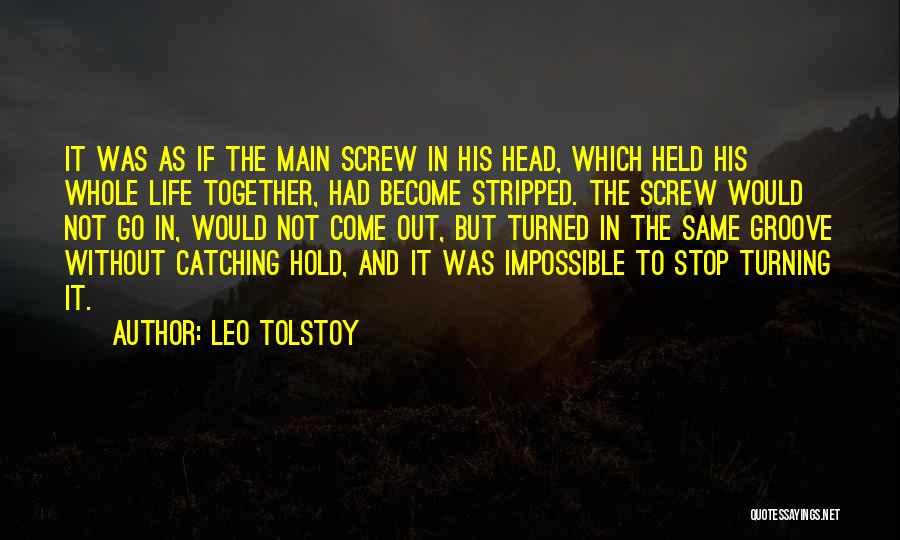 Leo Tolstoy Quotes: It Was As If The Main Screw In His Head, Which Held His Whole Life Together, Had Become Stripped. The