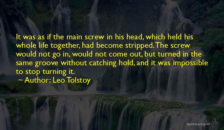 Leo Tolstoy Quotes: It Was As If The Main Screw In His Head, Which Held His Whole Life Together, Had Become Stripped. The