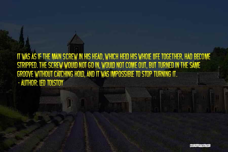 Leo Tolstoy Quotes: It Was As If The Main Screw In His Head, Which Held His Whole Life Together, Had Become Stripped. The