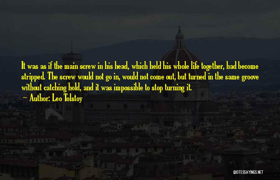 Leo Tolstoy Quotes: It Was As If The Main Screw In His Head, Which Held His Whole Life Together, Had Become Stripped. The