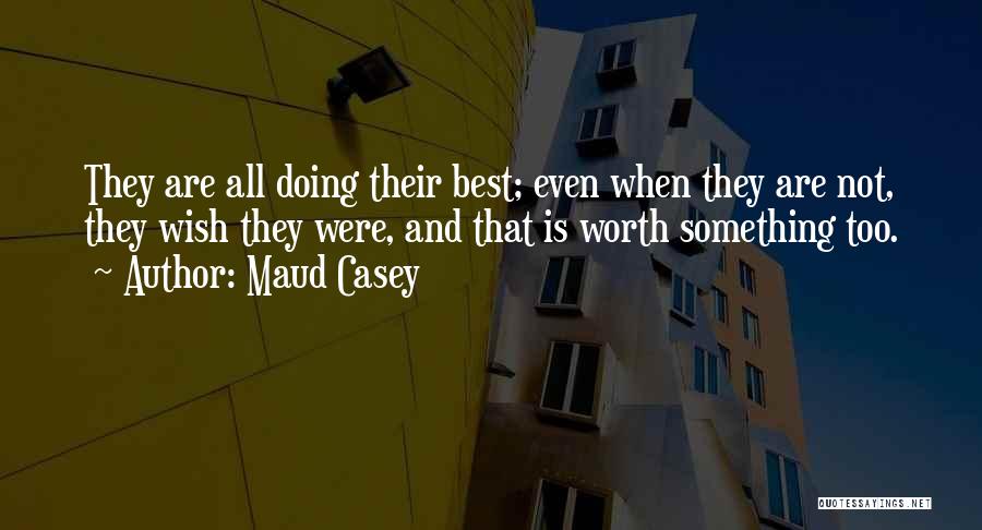 Maud Casey Quotes: They Are All Doing Their Best; Even When They Are Not, They Wish They Were, And That Is Worth Something