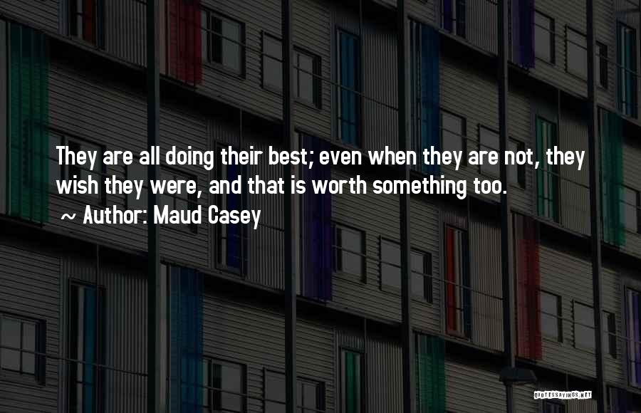 Maud Casey Quotes: They Are All Doing Their Best; Even When They Are Not, They Wish They Were, And That Is Worth Something