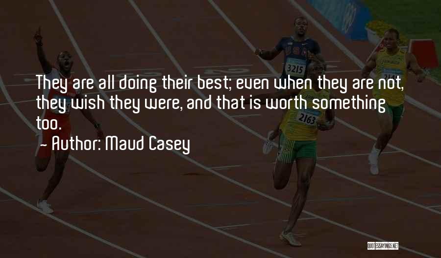 Maud Casey Quotes: They Are All Doing Their Best; Even When They Are Not, They Wish They Were, And That Is Worth Something