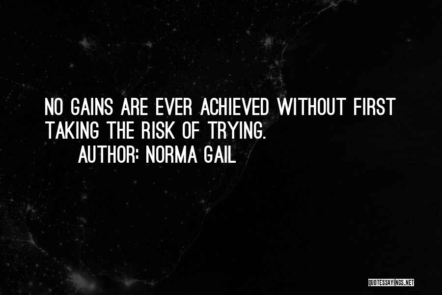 Norma Gail Quotes: No Gains Are Ever Achieved Without First Taking The Risk Of Trying.