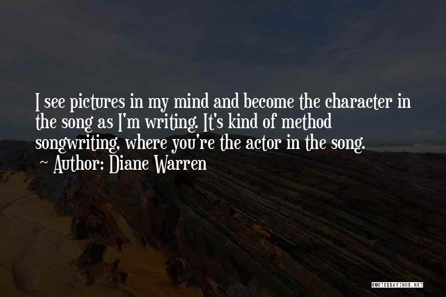 Diane Warren Quotes: I See Pictures In My Mind And Become The Character In The Song As I'm Writing. It's Kind Of Method