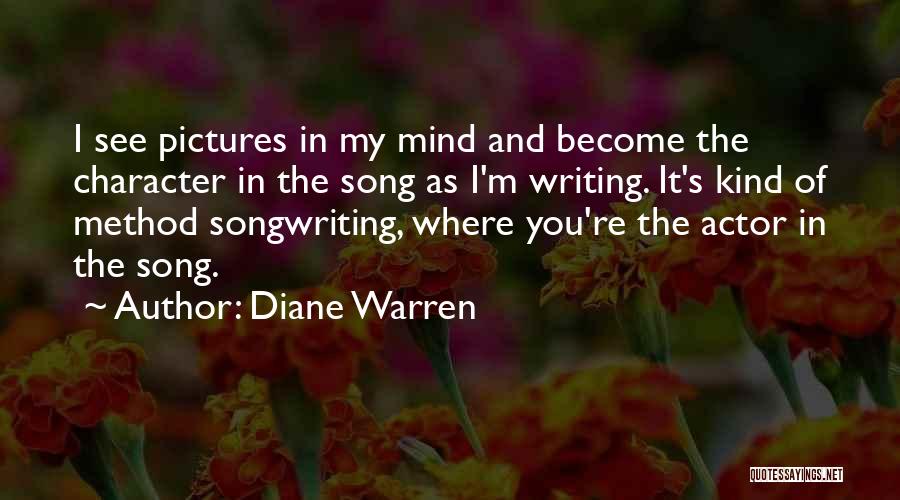 Diane Warren Quotes: I See Pictures In My Mind And Become The Character In The Song As I'm Writing. It's Kind Of Method