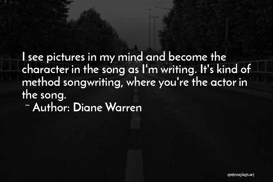 Diane Warren Quotes: I See Pictures In My Mind And Become The Character In The Song As I'm Writing. It's Kind Of Method