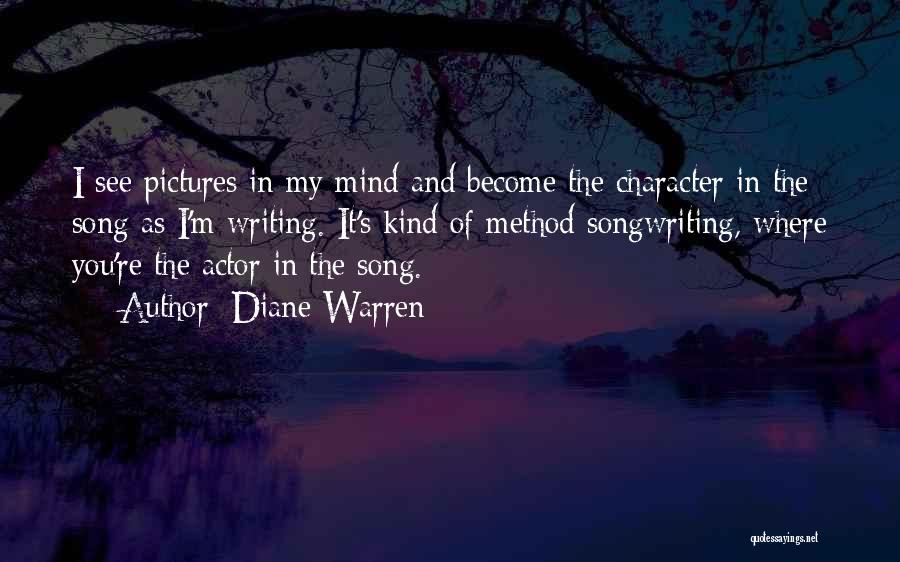 Diane Warren Quotes: I See Pictures In My Mind And Become The Character In The Song As I'm Writing. It's Kind Of Method