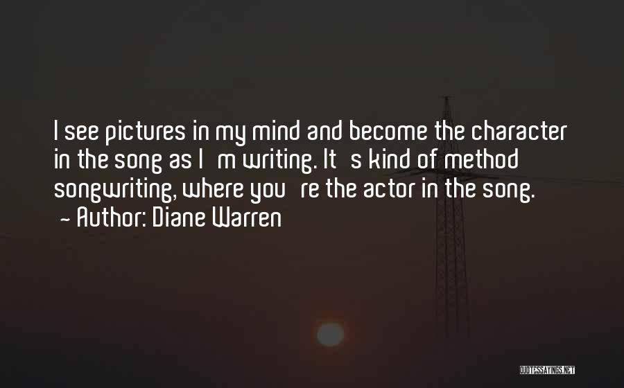 Diane Warren Quotes: I See Pictures In My Mind And Become The Character In The Song As I'm Writing. It's Kind Of Method