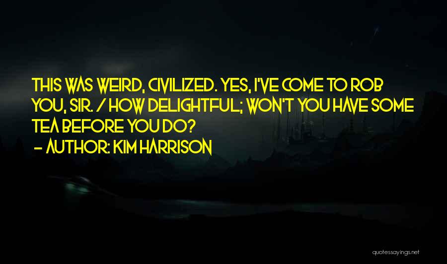 Kim Harrison Quotes: This Was Weird, Civilized. Yes, I've Come To Rob You, Sir. / How Delightful; Won't You Have Some Tea Before