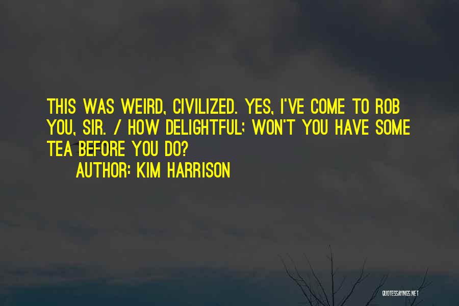 Kim Harrison Quotes: This Was Weird, Civilized. Yes, I've Come To Rob You, Sir. / How Delightful; Won't You Have Some Tea Before