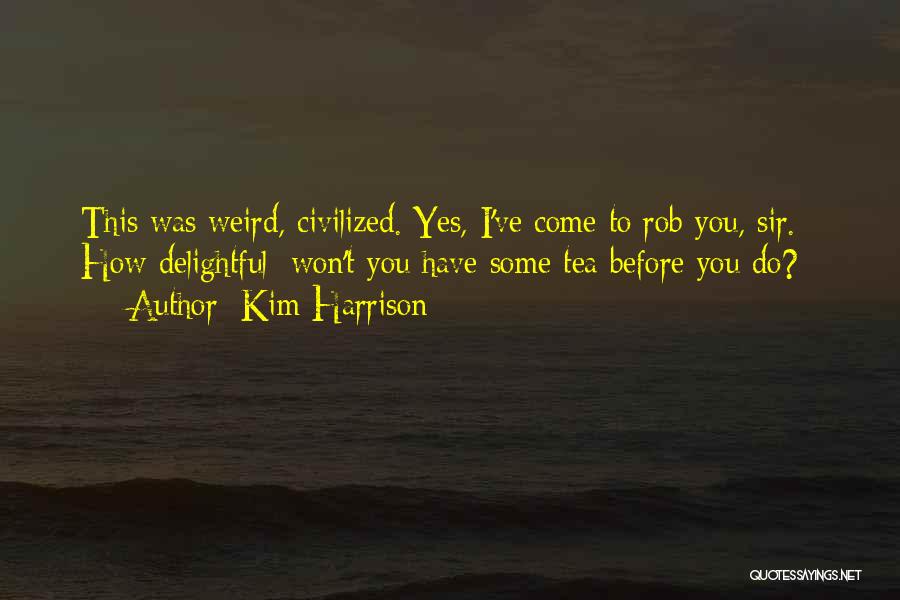 Kim Harrison Quotes: This Was Weird, Civilized. Yes, I've Come To Rob You, Sir. / How Delightful; Won't You Have Some Tea Before