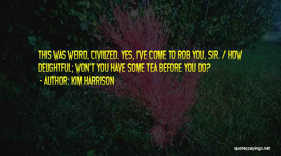 Kim Harrison Quotes: This Was Weird, Civilized. Yes, I've Come To Rob You, Sir. / How Delightful; Won't You Have Some Tea Before