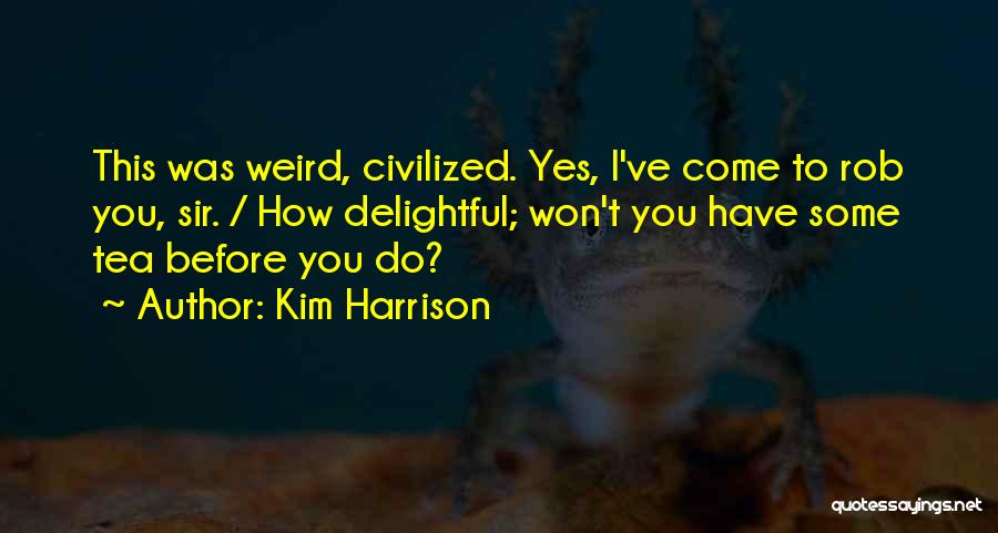 Kim Harrison Quotes: This Was Weird, Civilized. Yes, I've Come To Rob You, Sir. / How Delightful; Won't You Have Some Tea Before