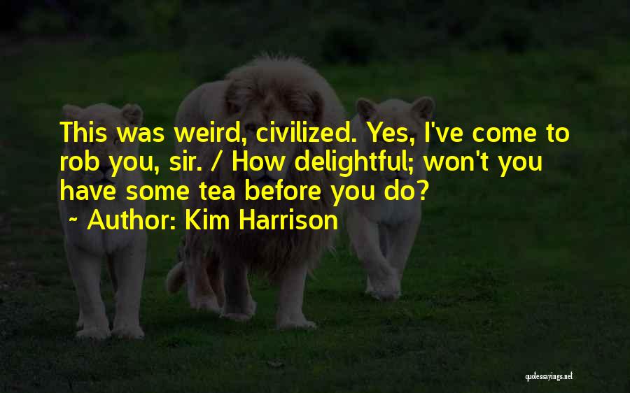 Kim Harrison Quotes: This Was Weird, Civilized. Yes, I've Come To Rob You, Sir. / How Delightful; Won't You Have Some Tea Before