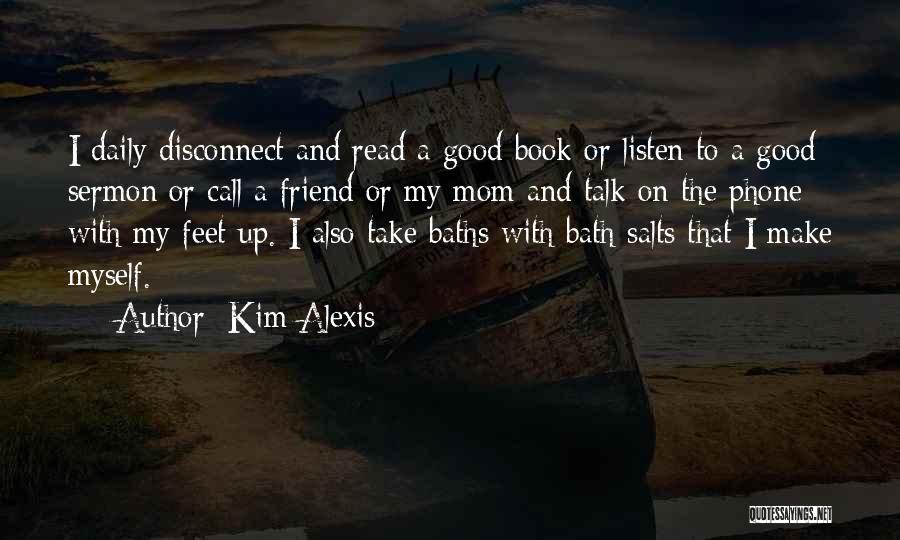 Kim Alexis Quotes: I Daily Disconnect And Read A Good Book Or Listen To A Good Sermon Or Call A Friend Or My