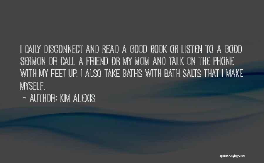 Kim Alexis Quotes: I Daily Disconnect And Read A Good Book Or Listen To A Good Sermon Or Call A Friend Or My