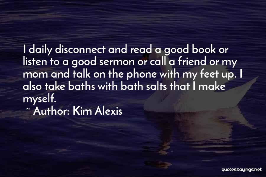 Kim Alexis Quotes: I Daily Disconnect And Read A Good Book Or Listen To A Good Sermon Or Call A Friend Or My